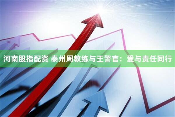 河南股指配资 泰州周教练与王警官：爱与责任同行