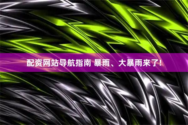 配资网站导航指南 暴雨、大暴雨来了!