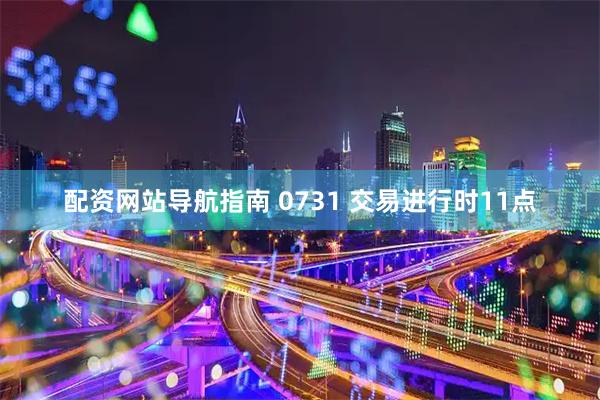 配资网站导航指南 0731 交易进行时11点