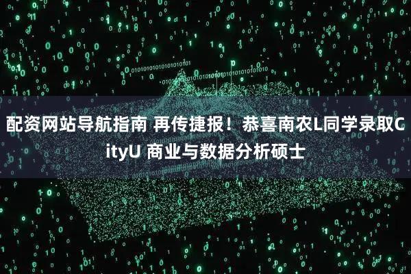 配资网站导航指南 再传捷报！恭喜南农L同学录取CityU 商业与数据分析硕士