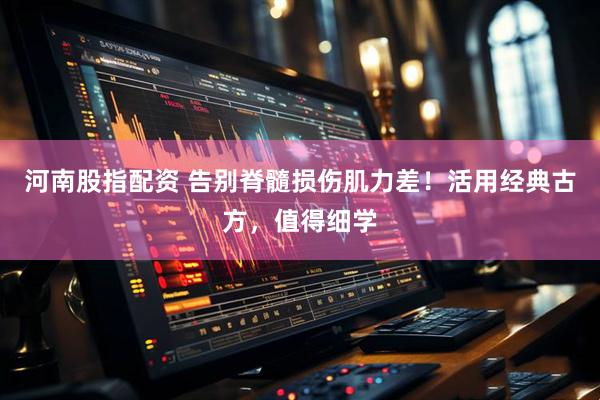 河南股指配资 告别脊髓损伤肌力差！活用经典古方，值得细学