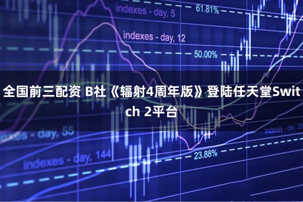 全国前三配资 B社《辐射4周年版》登陆任天堂Switch 2平台