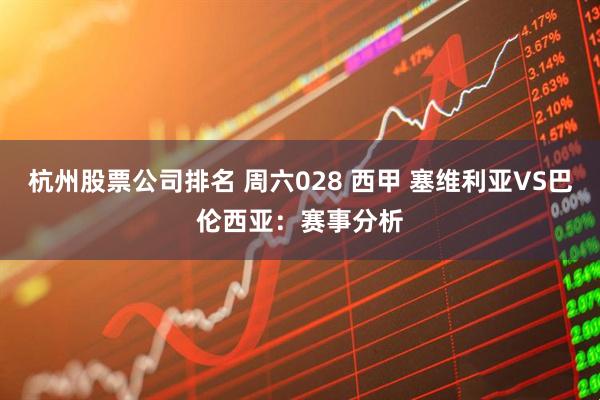 杭州股票公司排名 周六028 西甲 塞维利亚VS巴伦西亚：赛事分析